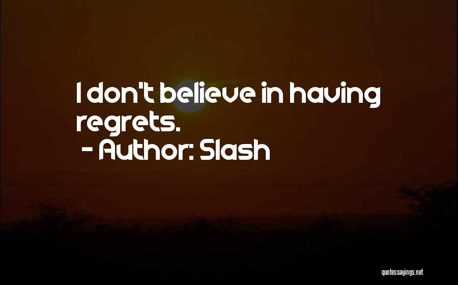 Slash Quotes: I Don't Believe In Having Regrets.