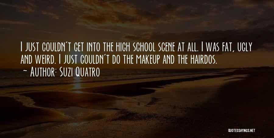 Suzi Quatro Quotes: I Just Couldn't Get Into The High School Scene At All. I Was Fat, Ugly And Weird. I Just Couldn't