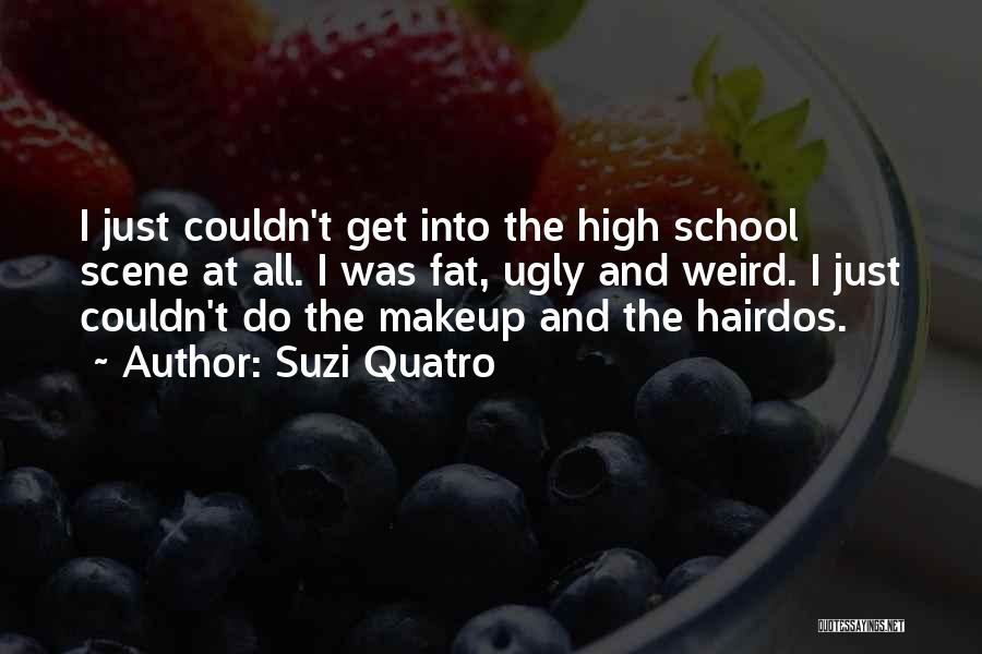 Suzi Quatro Quotes: I Just Couldn't Get Into The High School Scene At All. I Was Fat, Ugly And Weird. I Just Couldn't