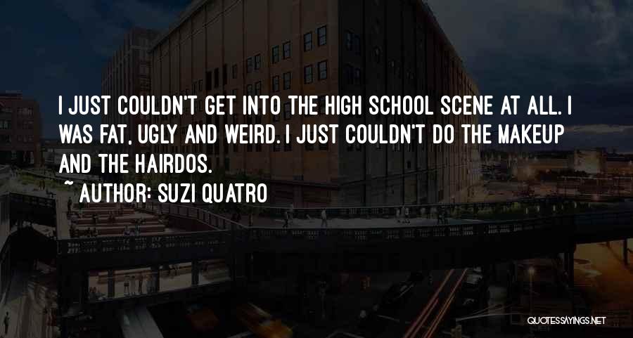 Suzi Quatro Quotes: I Just Couldn't Get Into The High School Scene At All. I Was Fat, Ugly And Weird. I Just Couldn't