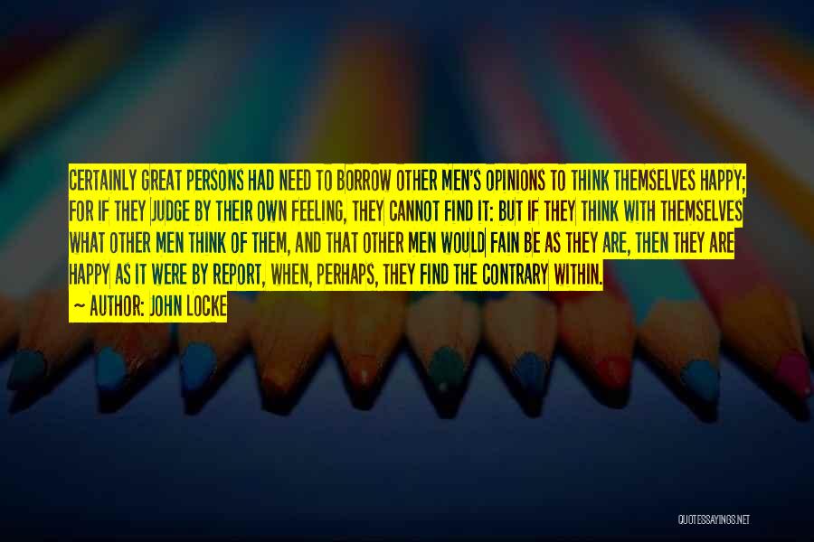 John Locke Quotes: Certainly Great Persons Had Need To Borrow Other Men's Opinions To Think Themselves Happy; For If They Judge By Their