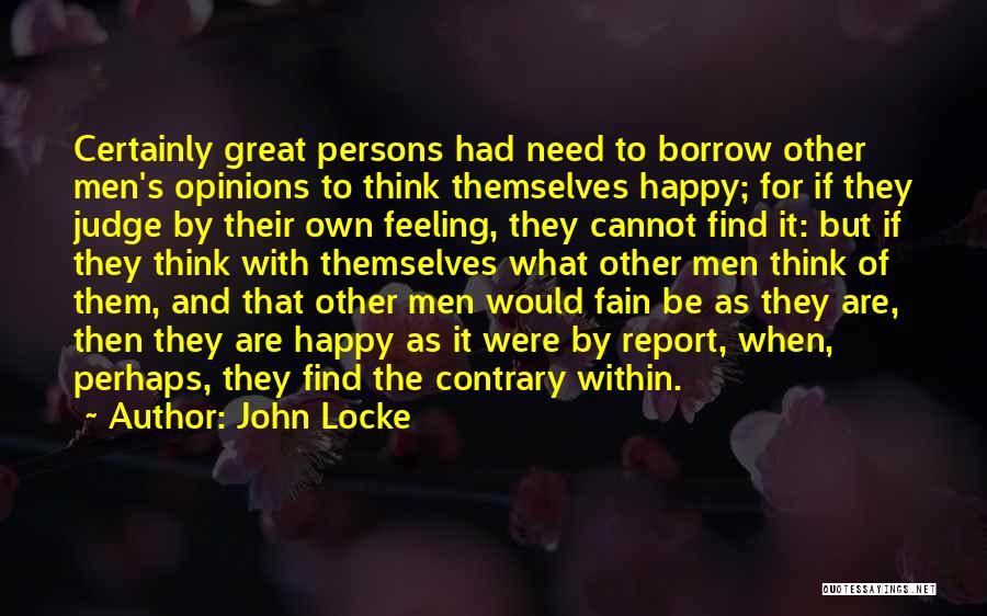 John Locke Quotes: Certainly Great Persons Had Need To Borrow Other Men's Opinions To Think Themselves Happy; For If They Judge By Their