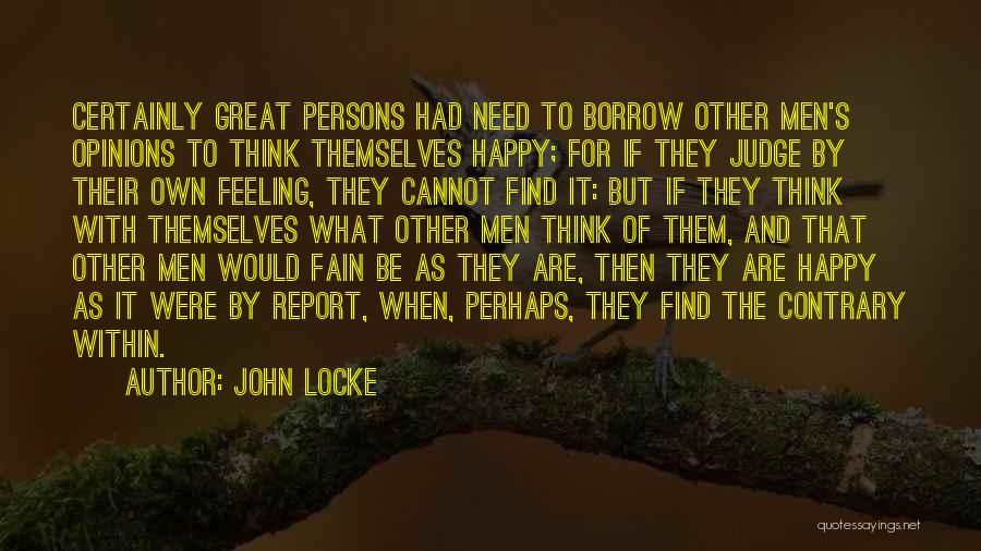 John Locke Quotes: Certainly Great Persons Had Need To Borrow Other Men's Opinions To Think Themselves Happy; For If They Judge By Their