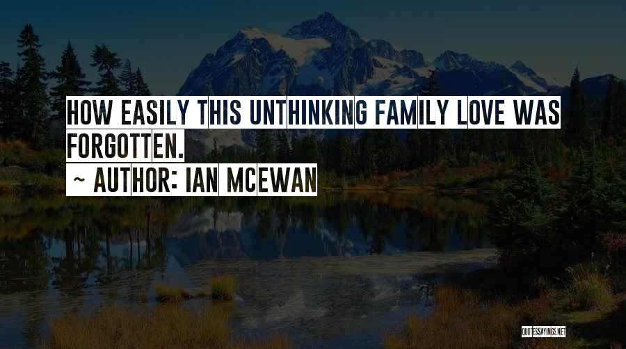 Ian McEwan Quotes: How Easily This Unthinking Family Love Was Forgotten.