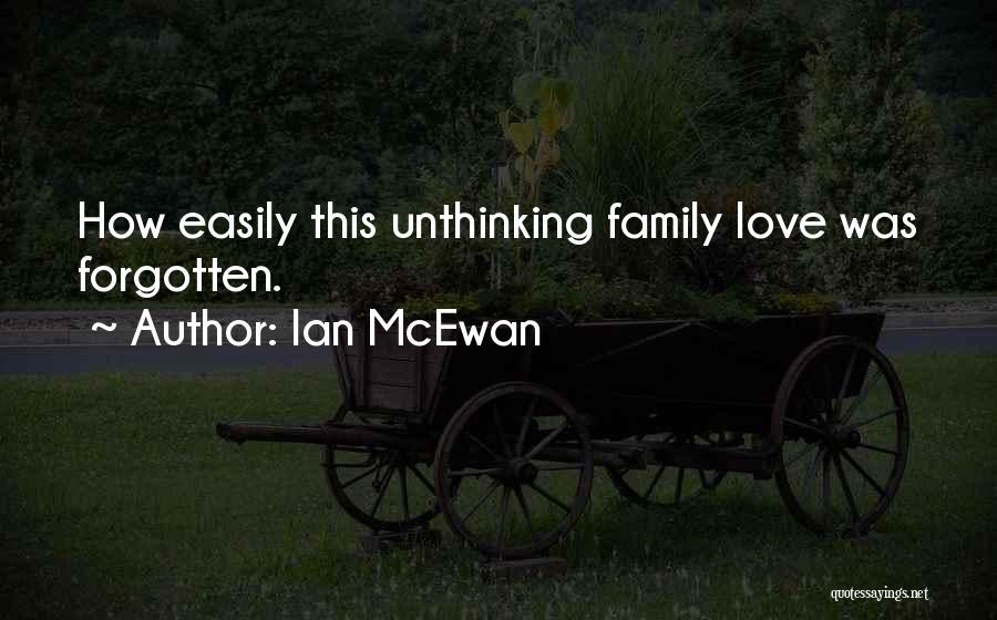 Ian McEwan Quotes: How Easily This Unthinking Family Love Was Forgotten.