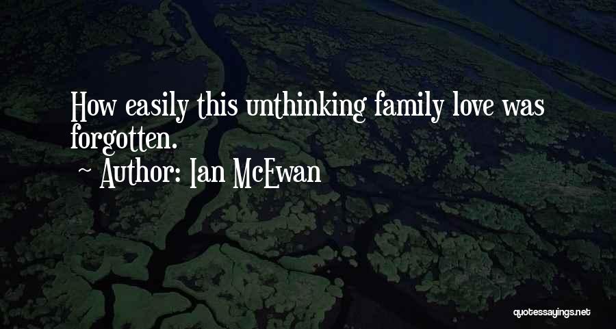 Ian McEwan Quotes: How Easily This Unthinking Family Love Was Forgotten.