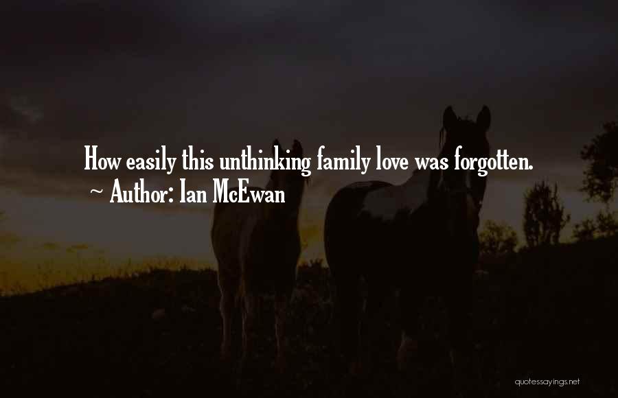 Ian McEwan Quotes: How Easily This Unthinking Family Love Was Forgotten.