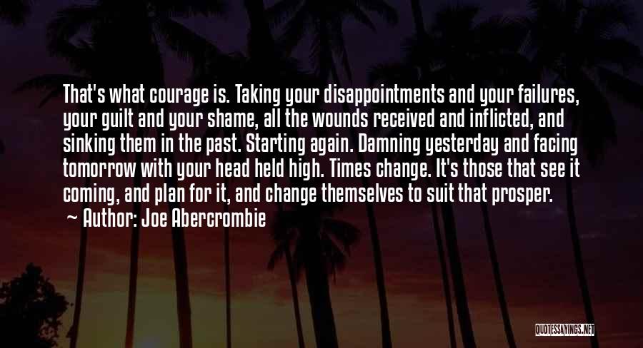 Joe Abercrombie Quotes: That's What Courage Is. Taking Your Disappointments And Your Failures, Your Guilt And Your Shame, All The Wounds Received And