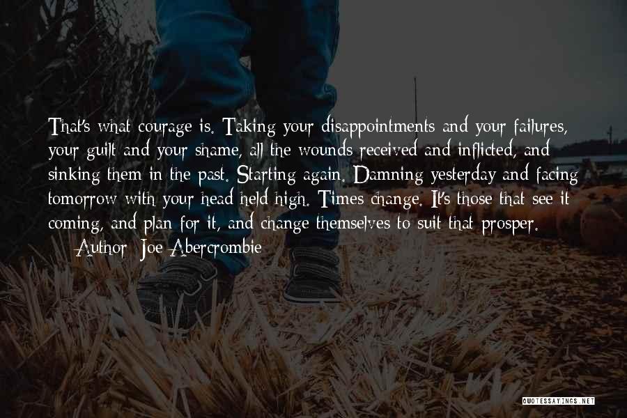 Joe Abercrombie Quotes: That's What Courage Is. Taking Your Disappointments And Your Failures, Your Guilt And Your Shame, All The Wounds Received And