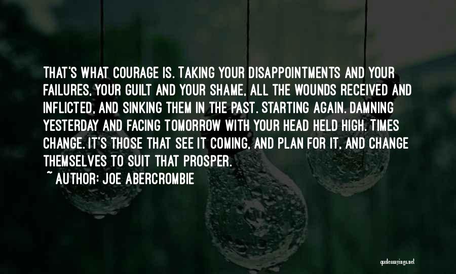 Joe Abercrombie Quotes: That's What Courage Is. Taking Your Disappointments And Your Failures, Your Guilt And Your Shame, All The Wounds Received And