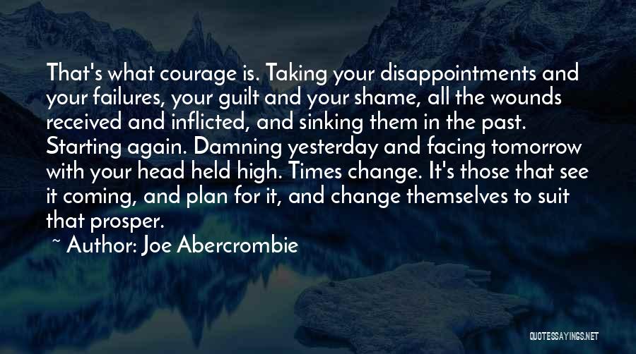 Joe Abercrombie Quotes: That's What Courage Is. Taking Your Disappointments And Your Failures, Your Guilt And Your Shame, All The Wounds Received And