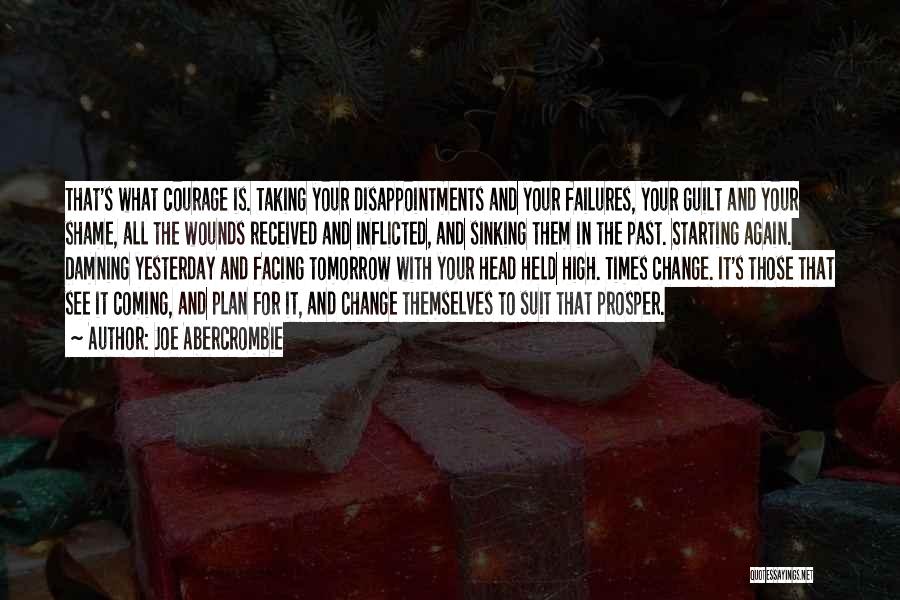 Joe Abercrombie Quotes: That's What Courage Is. Taking Your Disappointments And Your Failures, Your Guilt And Your Shame, All The Wounds Received And