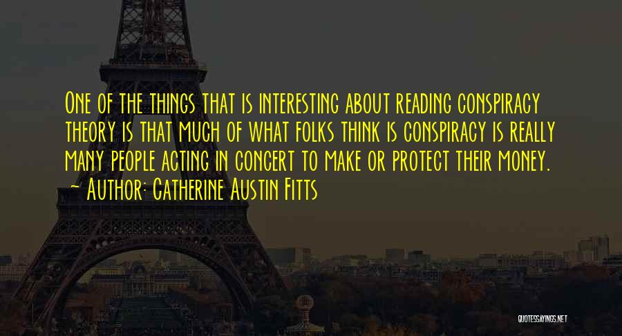 Catherine Austin Fitts Quotes: One Of The Things That Is Interesting About Reading Conspiracy Theory Is That Much Of What Folks Think Is Conspiracy