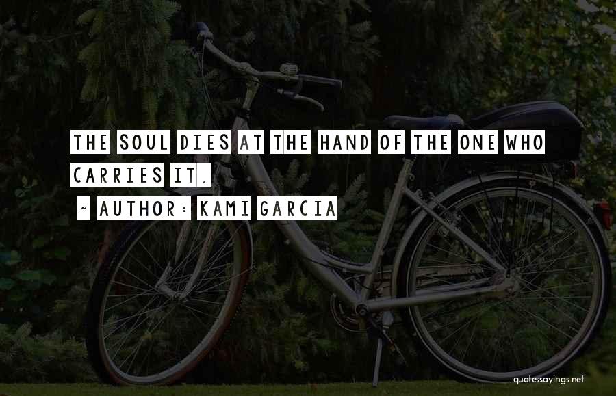 Kami Garcia Quotes: The Soul Dies At The Hand Of The One Who Carries It.
