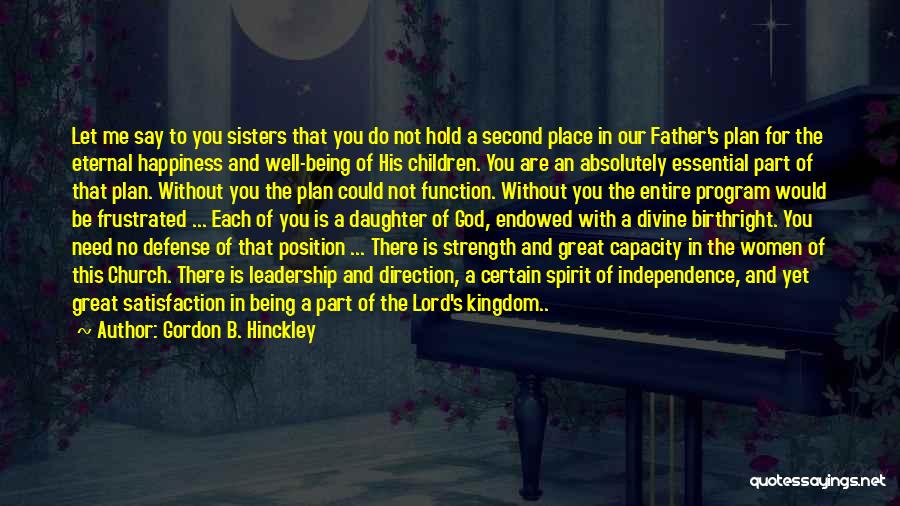 Gordon B. Hinckley Quotes: Let Me Say To You Sisters That You Do Not Hold A Second Place In Our Father's Plan For The