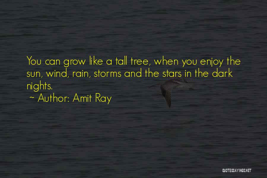 Amit Ray Quotes: You Can Grow Like A Tall Tree, When You Enjoy The Sun, Wind, Rain, Storms And The Stars In The