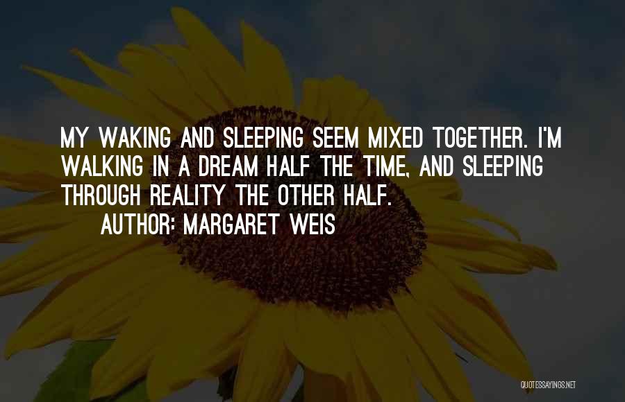 Margaret Weis Quotes: My Waking And Sleeping Seem Mixed Together. I'm Walking In A Dream Half The Time, And Sleeping Through Reality The