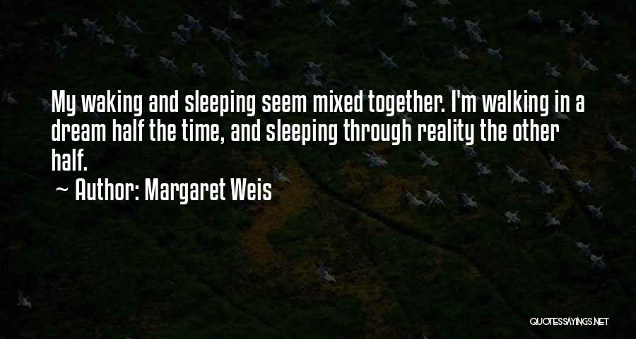 Margaret Weis Quotes: My Waking And Sleeping Seem Mixed Together. I'm Walking In A Dream Half The Time, And Sleeping Through Reality The