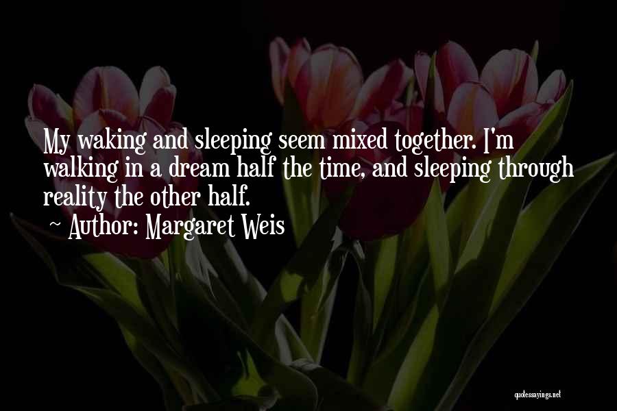 Margaret Weis Quotes: My Waking And Sleeping Seem Mixed Together. I'm Walking In A Dream Half The Time, And Sleeping Through Reality The