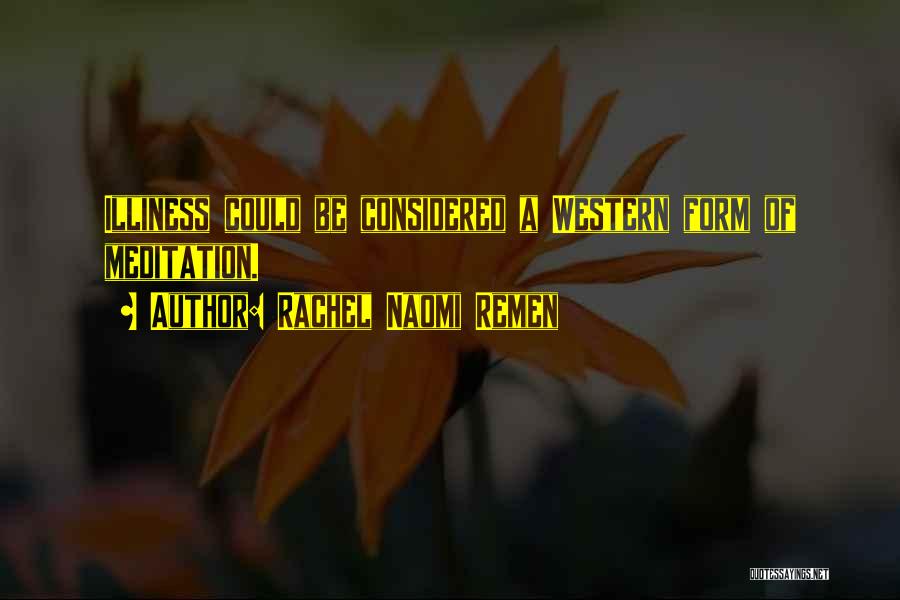 Rachel Naomi Remen Quotes: Illiness Could Be Considered A Western Form Of Meditation.