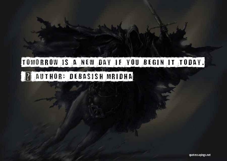 Debasish Mridha Quotes: Tomorrow Is A New Day If You Begin It Today.