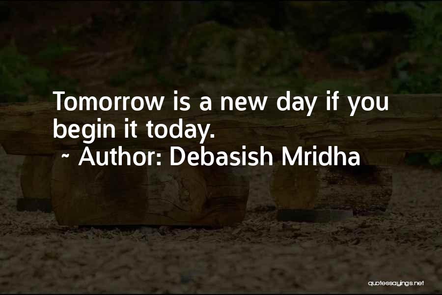 Debasish Mridha Quotes: Tomorrow Is A New Day If You Begin It Today.