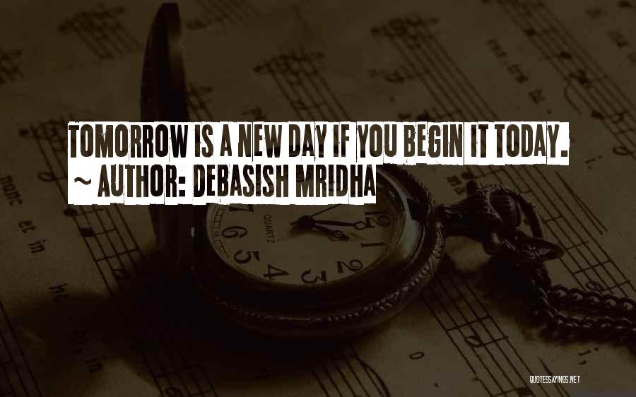 Debasish Mridha Quotes: Tomorrow Is A New Day If You Begin It Today.