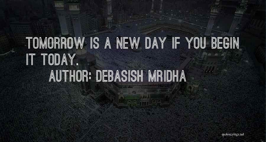 Debasish Mridha Quotes: Tomorrow Is A New Day If You Begin It Today.