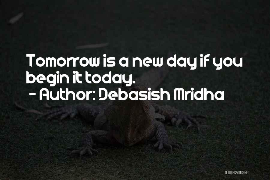 Debasish Mridha Quotes: Tomorrow Is A New Day If You Begin It Today.