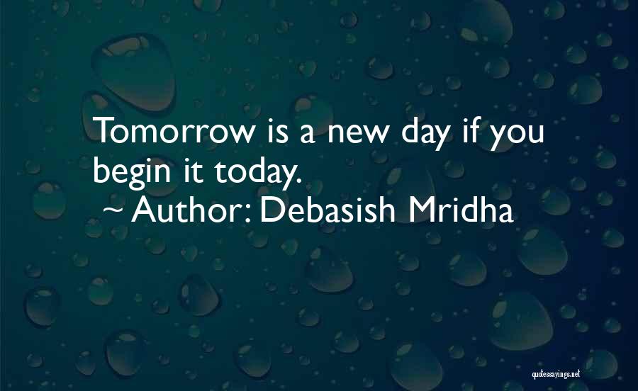 Debasish Mridha Quotes: Tomorrow Is A New Day If You Begin It Today.