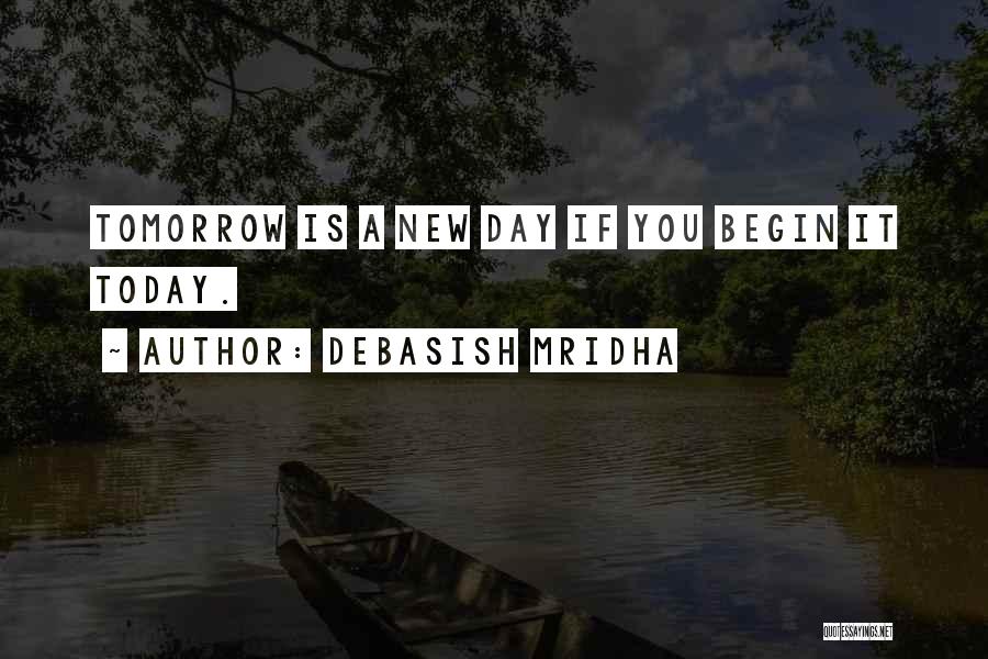 Debasish Mridha Quotes: Tomorrow Is A New Day If You Begin It Today.