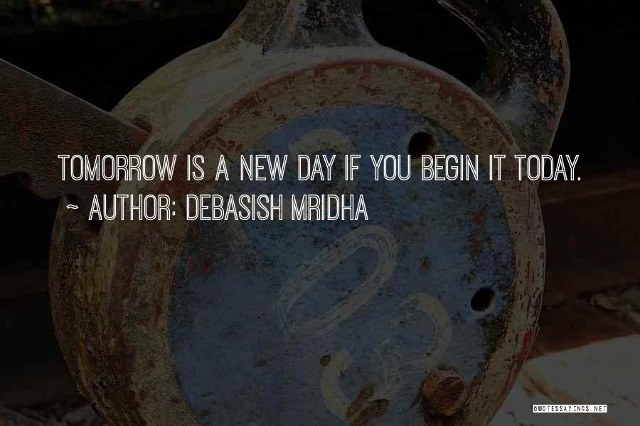 Debasish Mridha Quotes: Tomorrow Is A New Day If You Begin It Today.