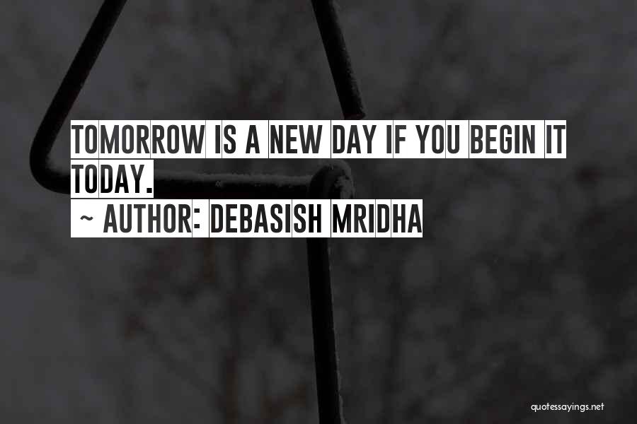 Debasish Mridha Quotes: Tomorrow Is A New Day If You Begin It Today.