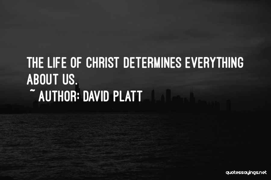 David Platt Quotes: The Life Of Christ Determines Everything About Us.