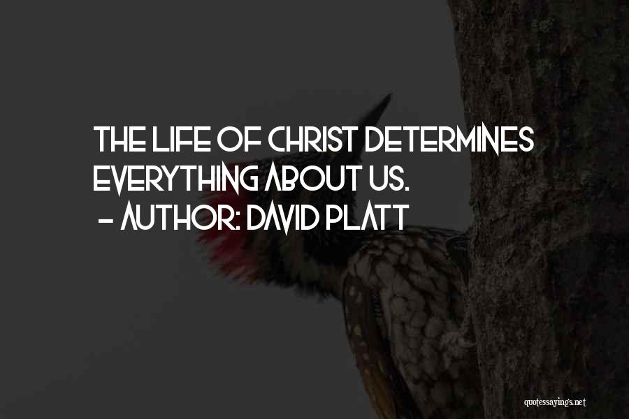 David Platt Quotes: The Life Of Christ Determines Everything About Us.