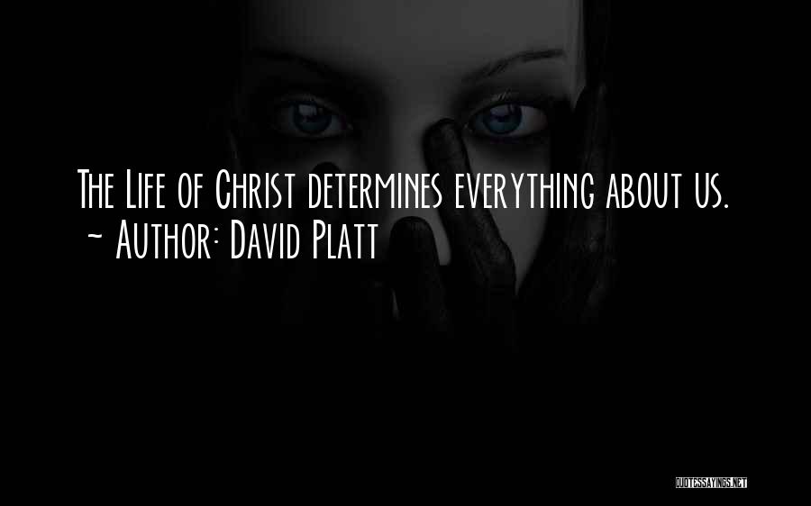 David Platt Quotes: The Life Of Christ Determines Everything About Us.