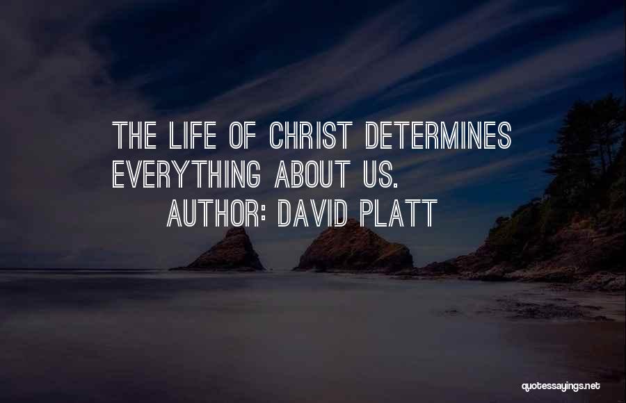 David Platt Quotes: The Life Of Christ Determines Everything About Us.