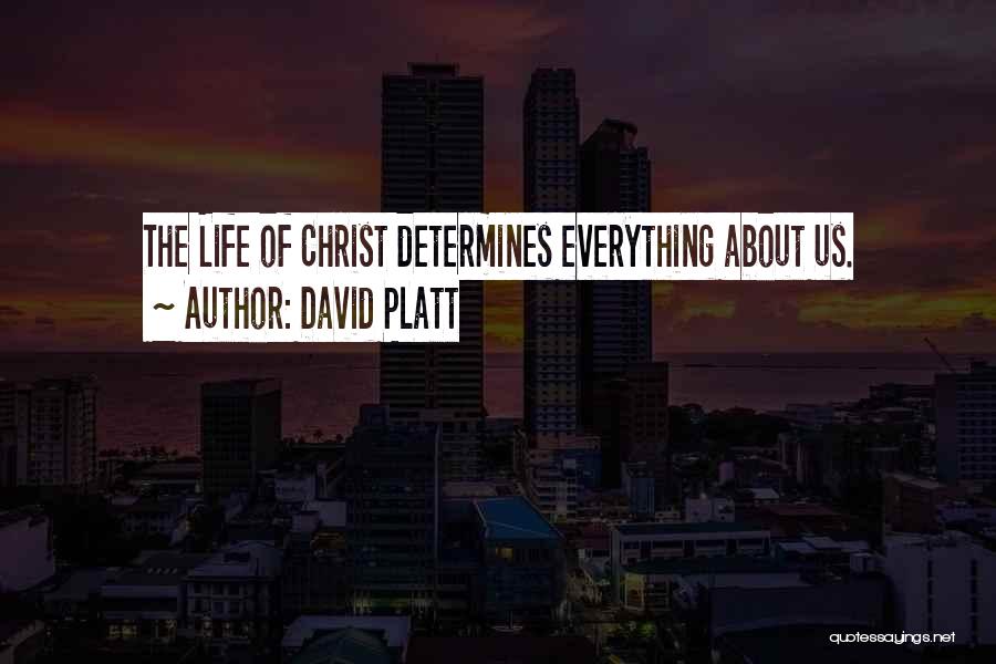 David Platt Quotes: The Life Of Christ Determines Everything About Us.