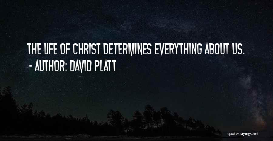 David Platt Quotes: The Life Of Christ Determines Everything About Us.