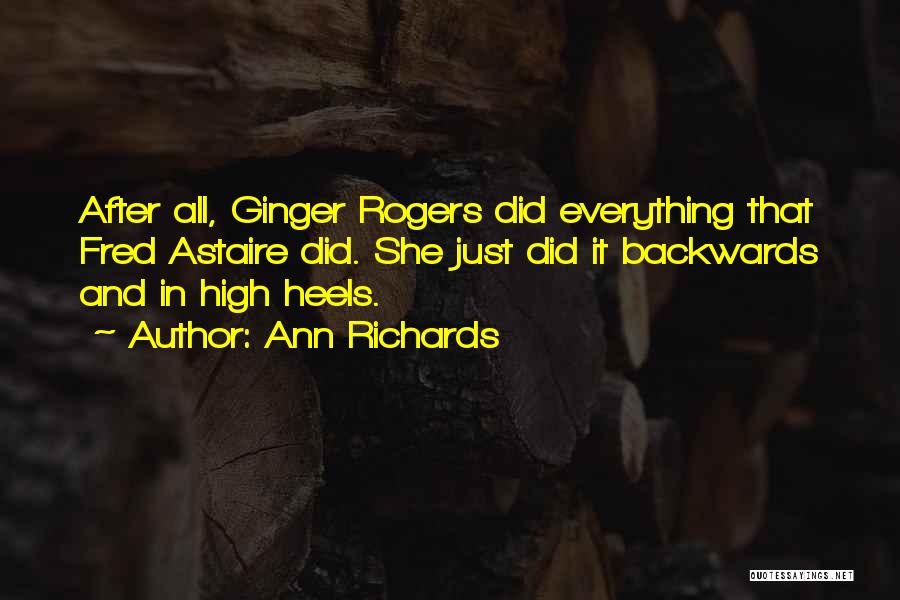 Ann Richards Quotes: After All, Ginger Rogers Did Everything That Fred Astaire Did. She Just Did It Backwards And In High Heels.