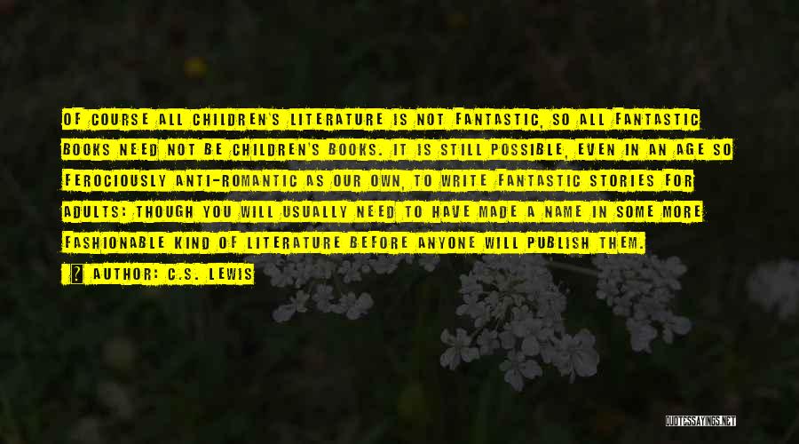 C.S. Lewis Quotes: Of Course All Children's Literature Is Not Fantastic, So All Fantastic Books Need Not Be Children's Books. It Is Still