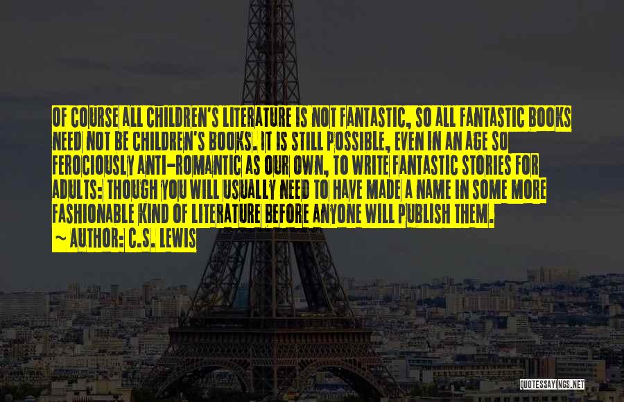 C.S. Lewis Quotes: Of Course All Children's Literature Is Not Fantastic, So All Fantastic Books Need Not Be Children's Books. It Is Still