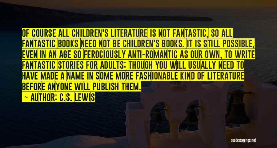 C.S. Lewis Quotes: Of Course All Children's Literature Is Not Fantastic, So All Fantastic Books Need Not Be Children's Books. It Is Still