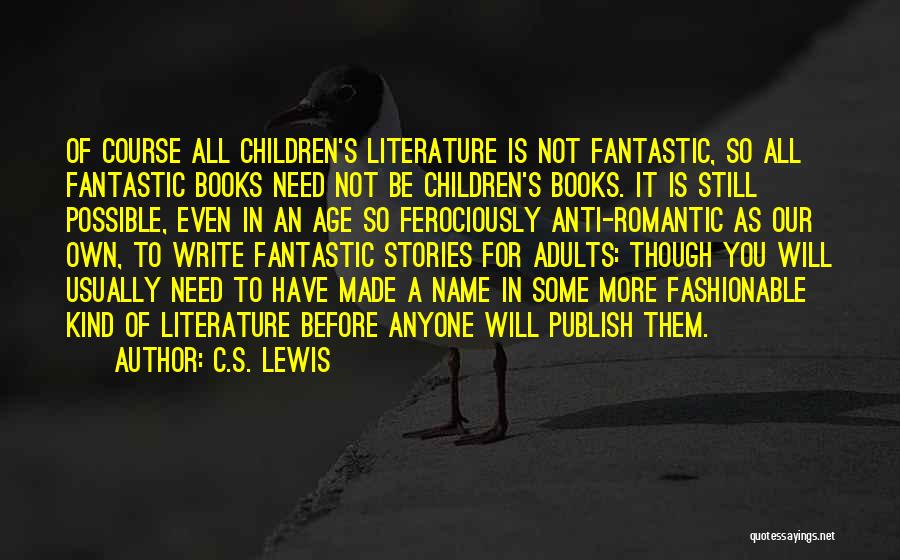 C.S. Lewis Quotes: Of Course All Children's Literature Is Not Fantastic, So All Fantastic Books Need Not Be Children's Books. It Is Still
