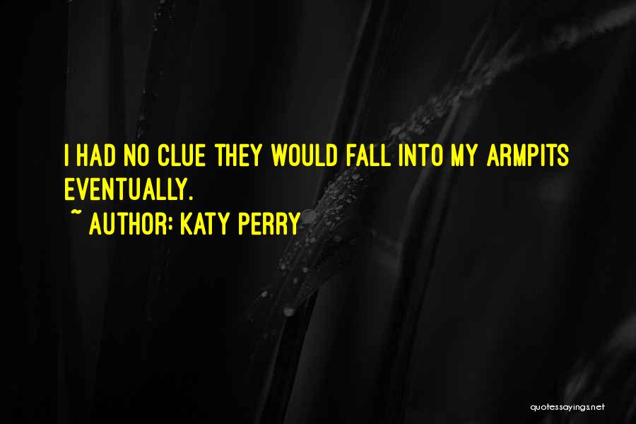 Katy Perry Quotes: I Had No Clue They Would Fall Into My Armpits Eventually.