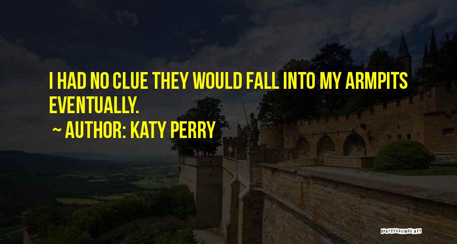 Katy Perry Quotes: I Had No Clue They Would Fall Into My Armpits Eventually.