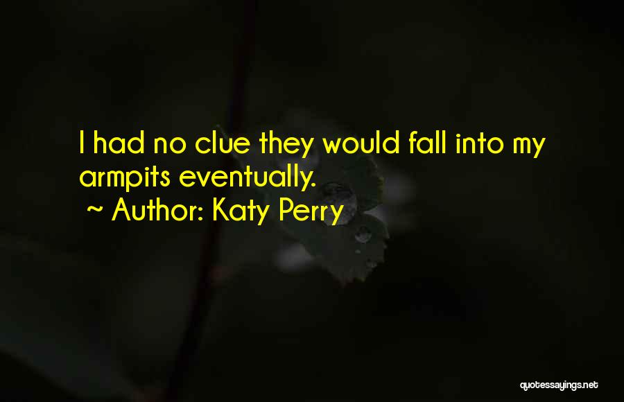 Katy Perry Quotes: I Had No Clue They Would Fall Into My Armpits Eventually.