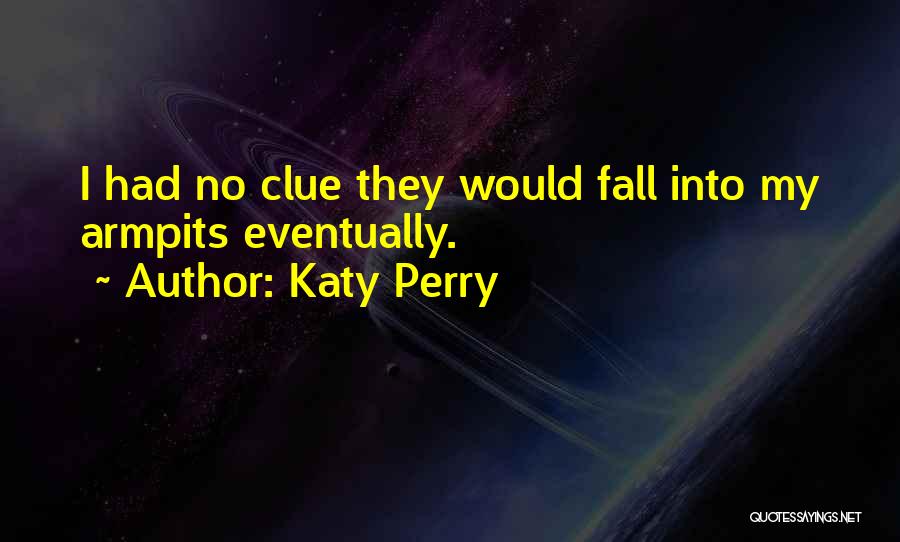 Katy Perry Quotes: I Had No Clue They Would Fall Into My Armpits Eventually.