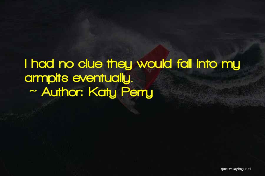 Katy Perry Quotes: I Had No Clue They Would Fall Into My Armpits Eventually.