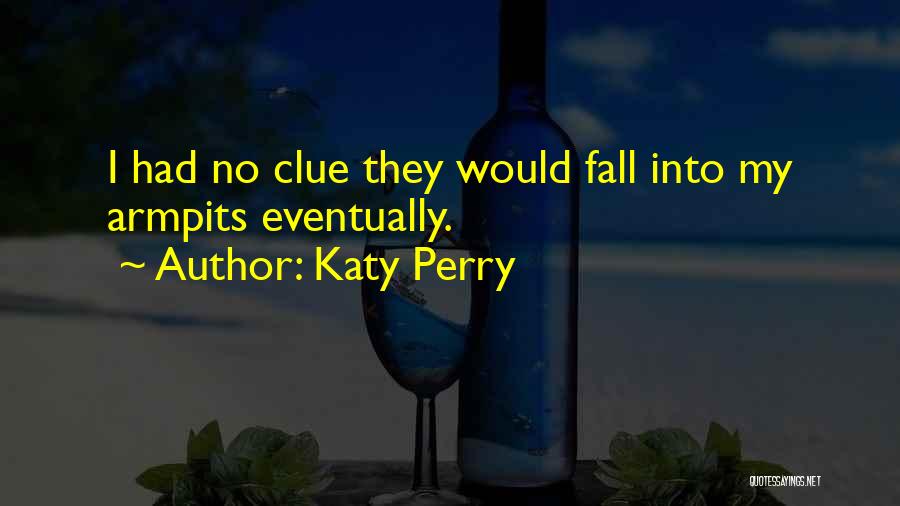 Katy Perry Quotes: I Had No Clue They Would Fall Into My Armpits Eventually.